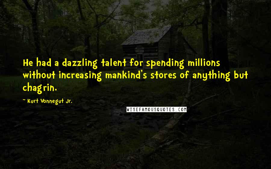 Kurt Vonnegut Jr. Quotes: He had a dazzling talent for spending millions without increasing mankind's stores of anything but chagrin.