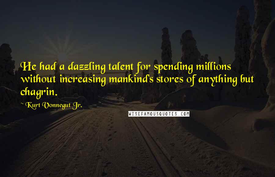 Kurt Vonnegut Jr. Quotes: He had a dazzling talent for spending millions without increasing mankind's stores of anything but chagrin.