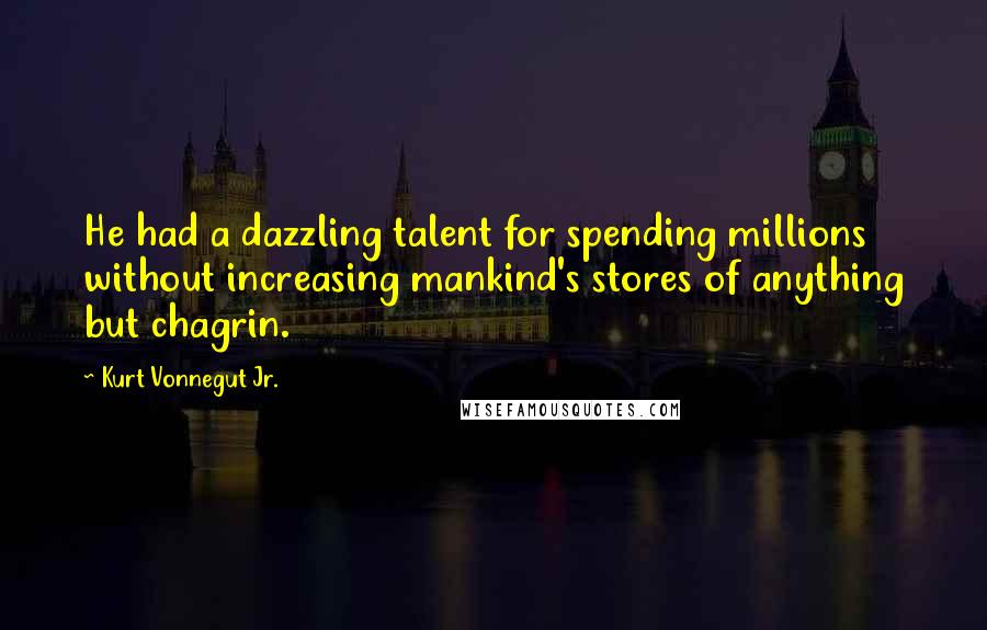 Kurt Vonnegut Jr. Quotes: He had a dazzling talent for spending millions without increasing mankind's stores of anything but chagrin.