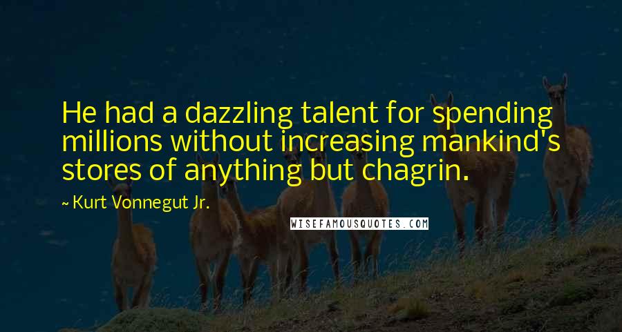 Kurt Vonnegut Jr. Quotes: He had a dazzling talent for spending millions without increasing mankind's stores of anything but chagrin.