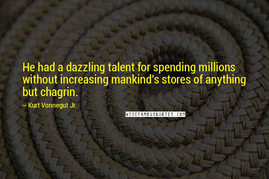 Kurt Vonnegut Jr. Quotes: He had a dazzling talent for spending millions without increasing mankind's stores of anything but chagrin.