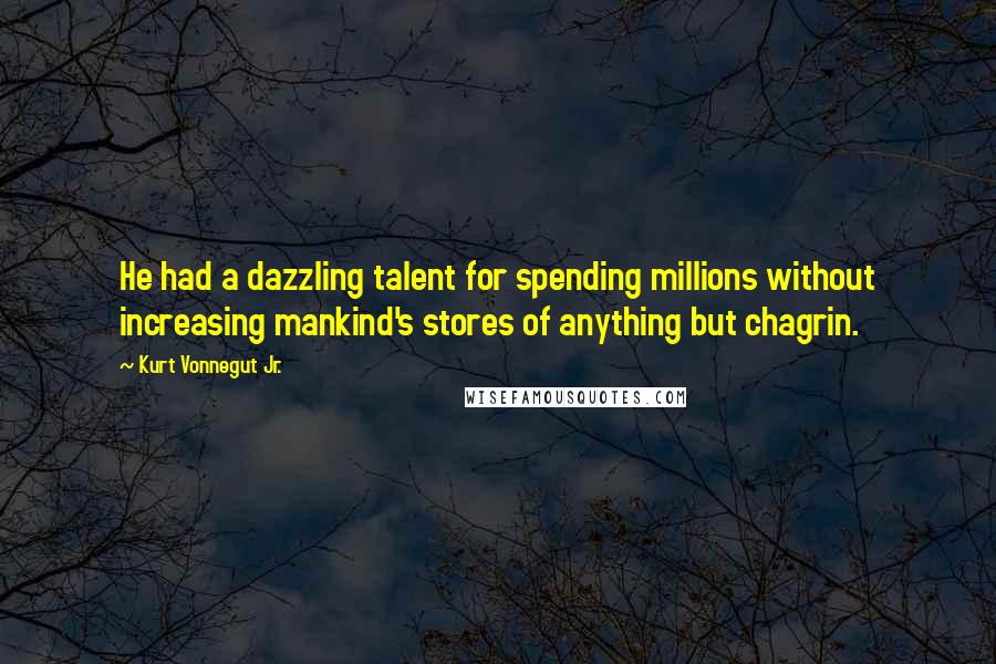 Kurt Vonnegut Jr. Quotes: He had a dazzling talent for spending millions without increasing mankind's stores of anything but chagrin.
