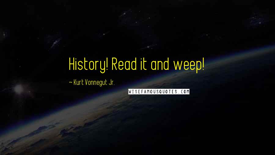 Kurt Vonnegut Jr. Quotes: History! Read it and weep!