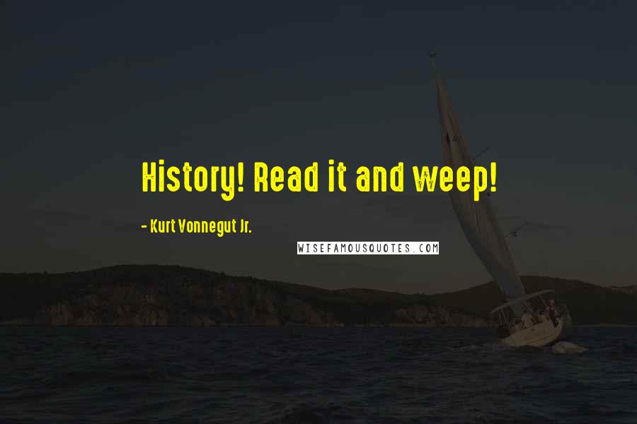 Kurt Vonnegut Jr. Quotes: History! Read it and weep!