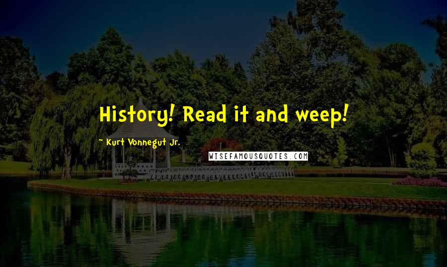 Kurt Vonnegut Jr. Quotes: History! Read it and weep!