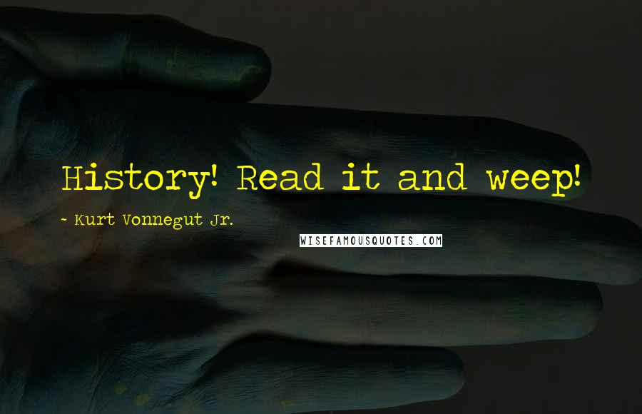 Kurt Vonnegut Jr. Quotes: History! Read it and weep!