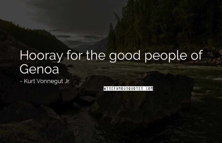 Kurt Vonnegut Jr. Quotes: Hooray for the good people of Genoa