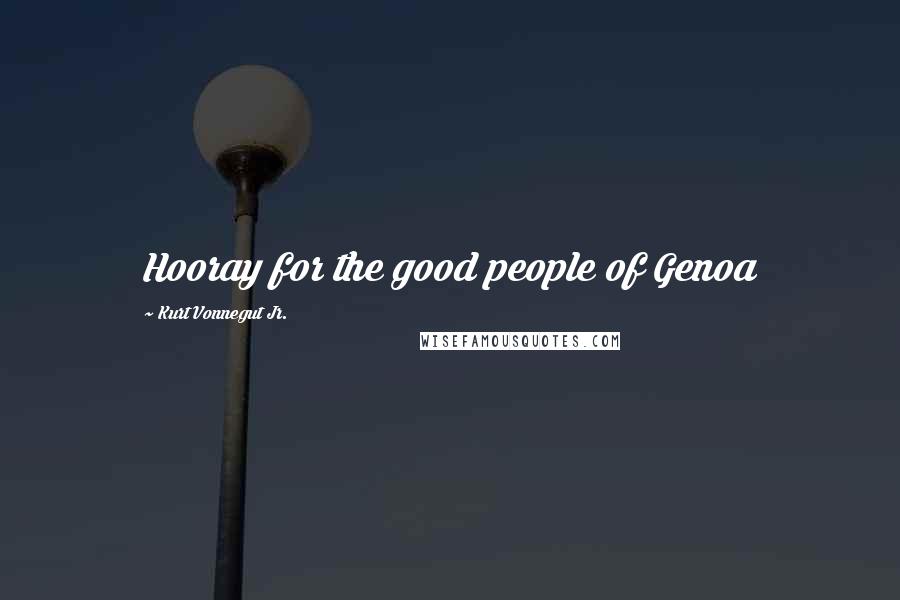 Kurt Vonnegut Jr. Quotes: Hooray for the good people of Genoa