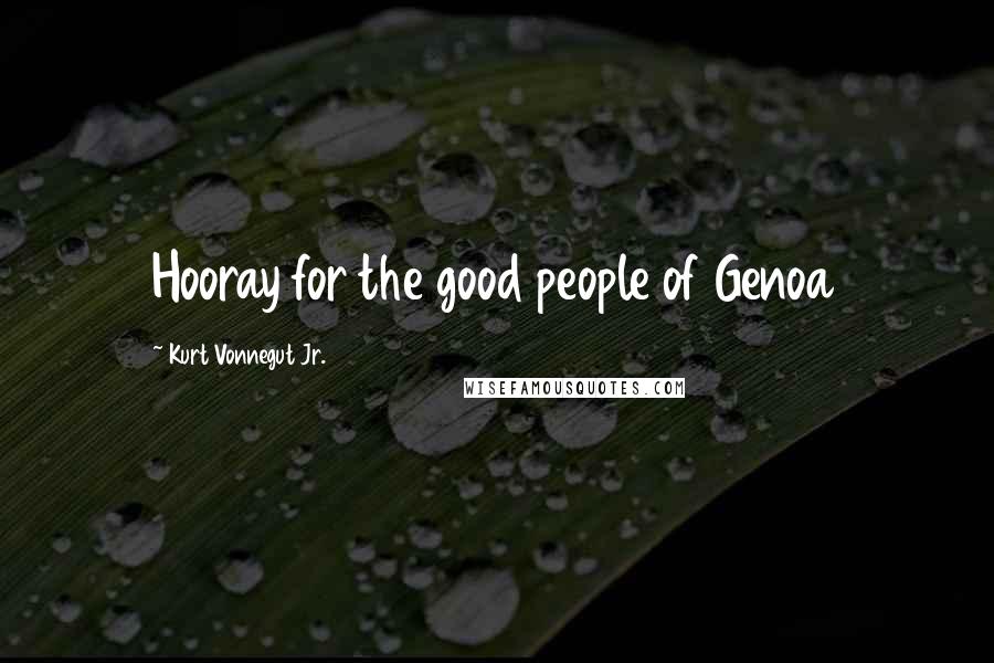 Kurt Vonnegut Jr. Quotes: Hooray for the good people of Genoa