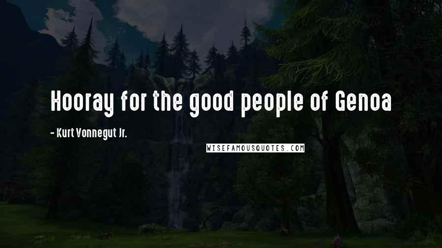 Kurt Vonnegut Jr. Quotes: Hooray for the good people of Genoa