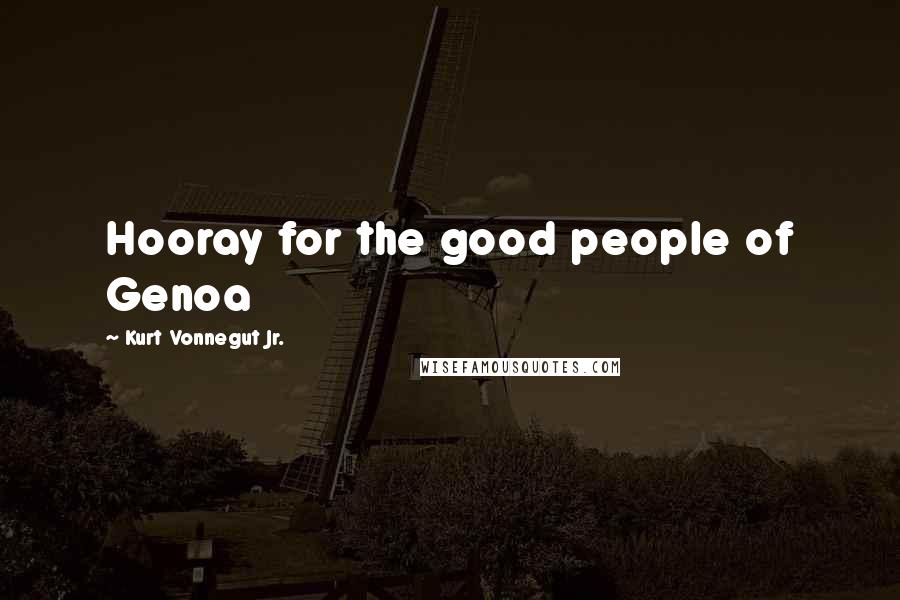 Kurt Vonnegut Jr. Quotes: Hooray for the good people of Genoa