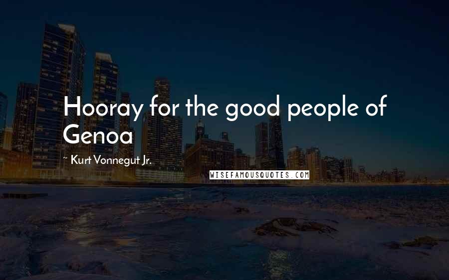 Kurt Vonnegut Jr. Quotes: Hooray for the good people of Genoa