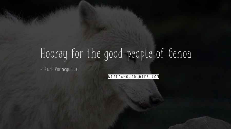 Kurt Vonnegut Jr. Quotes: Hooray for the good people of Genoa