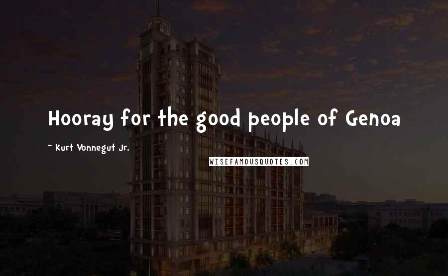 Kurt Vonnegut Jr. Quotes: Hooray for the good people of Genoa