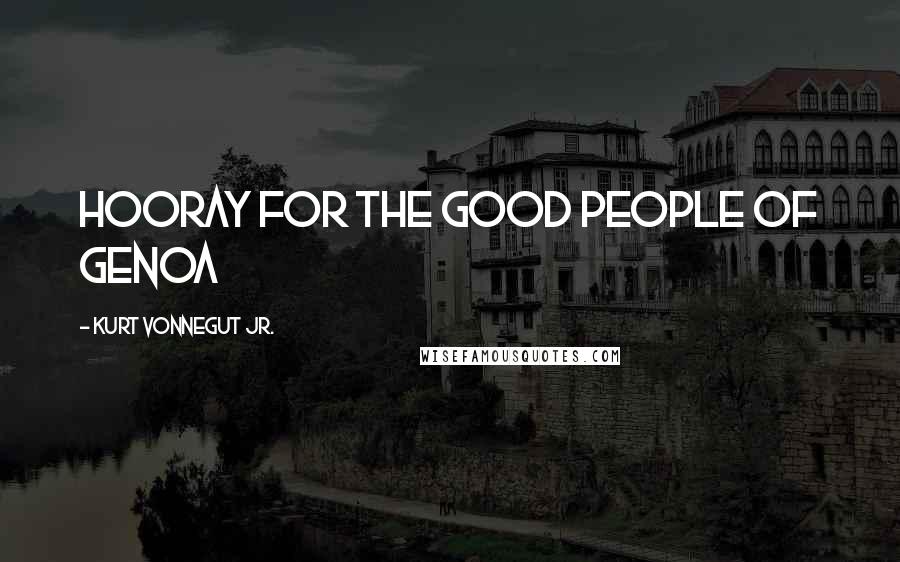 Kurt Vonnegut Jr. Quotes: Hooray for the good people of Genoa