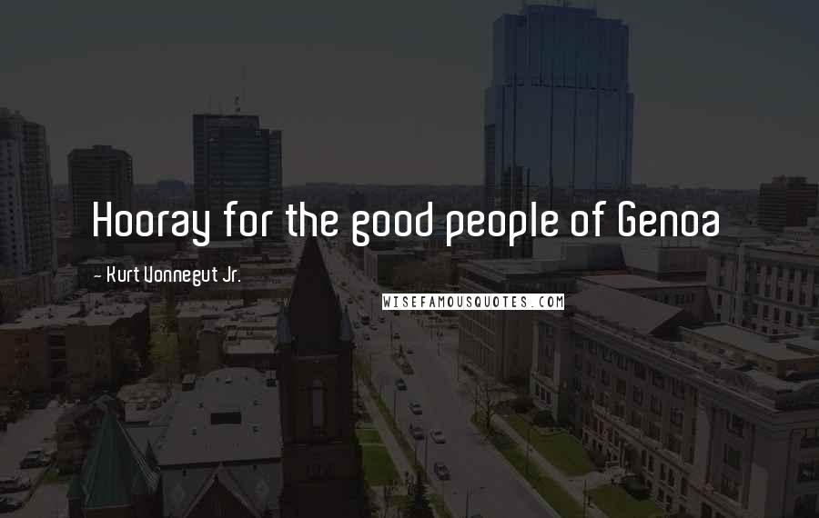 Kurt Vonnegut Jr. Quotes: Hooray for the good people of Genoa