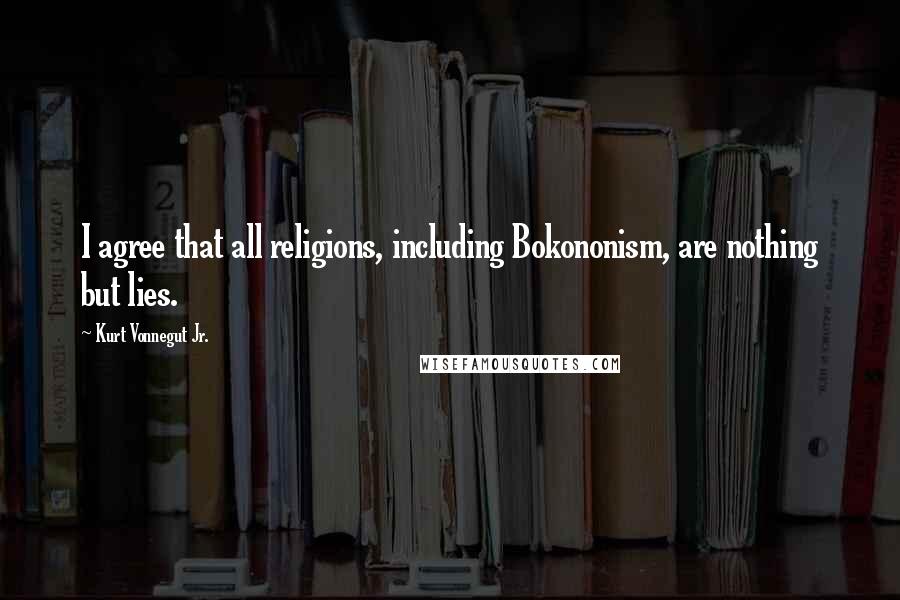 Kurt Vonnegut Jr. Quotes: I agree that all religions, including Bokononism, are nothing but lies.