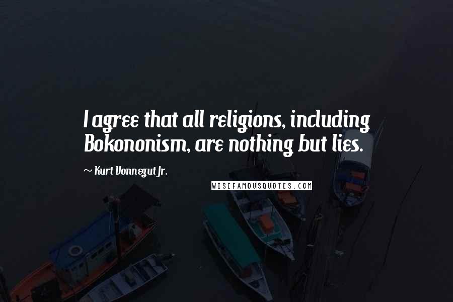 Kurt Vonnegut Jr. Quotes: I agree that all religions, including Bokononism, are nothing but lies.