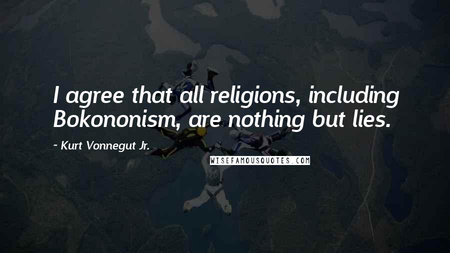 Kurt Vonnegut Jr. Quotes: I agree that all religions, including Bokononism, are nothing but lies.