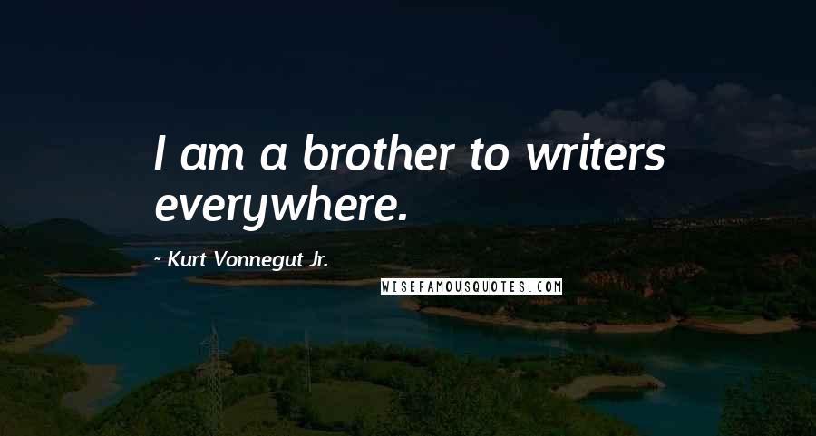 Kurt Vonnegut Jr. Quotes: I am a brother to writers everywhere.