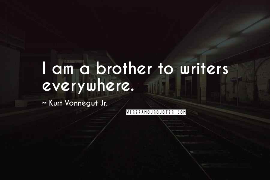 Kurt Vonnegut Jr. Quotes: I am a brother to writers everywhere.