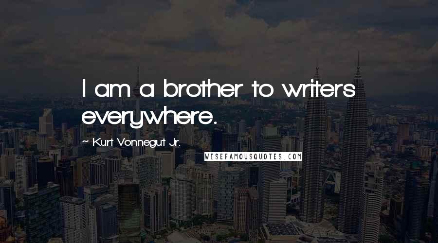 Kurt Vonnegut Jr. Quotes: I am a brother to writers everywhere.