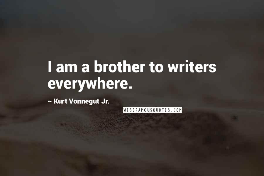Kurt Vonnegut Jr. Quotes: I am a brother to writers everywhere.