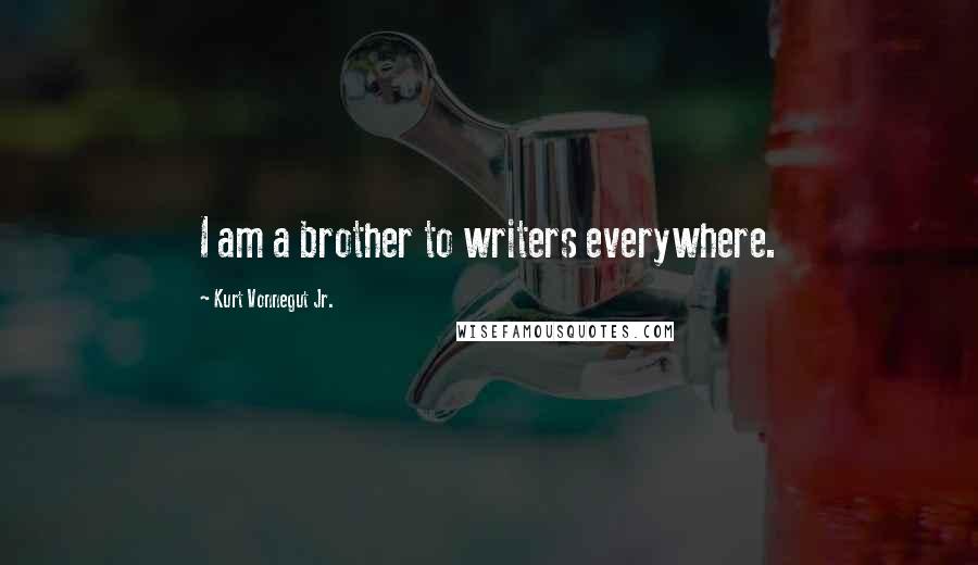Kurt Vonnegut Jr. Quotes: I am a brother to writers everywhere.