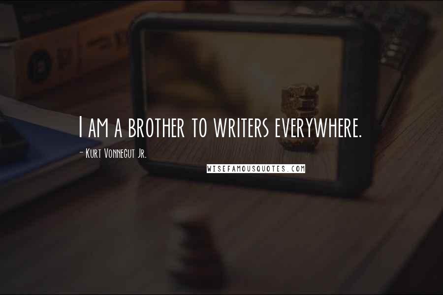 Kurt Vonnegut Jr. Quotes: I am a brother to writers everywhere.