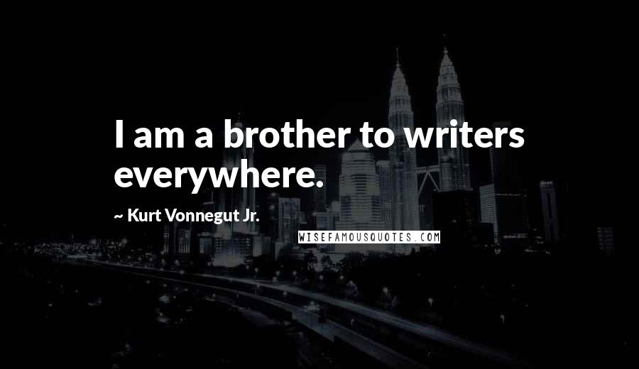 Kurt Vonnegut Jr. Quotes: I am a brother to writers everywhere.