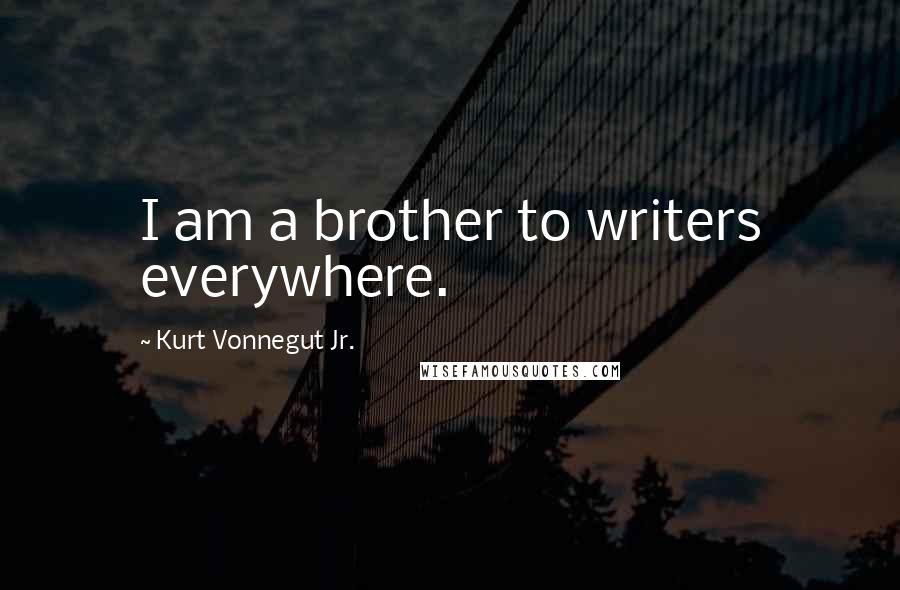 Kurt Vonnegut Jr. Quotes: I am a brother to writers everywhere.