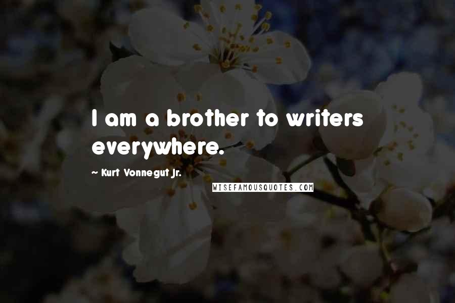 Kurt Vonnegut Jr. Quotes: I am a brother to writers everywhere.