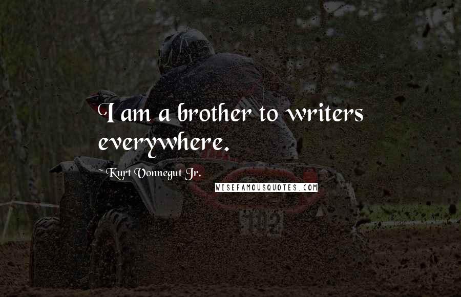 Kurt Vonnegut Jr. Quotes: I am a brother to writers everywhere.
