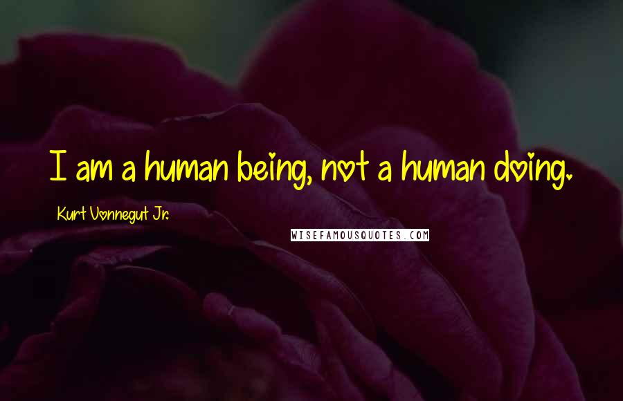 Kurt Vonnegut Jr. Quotes: I am a human being, not a human doing.