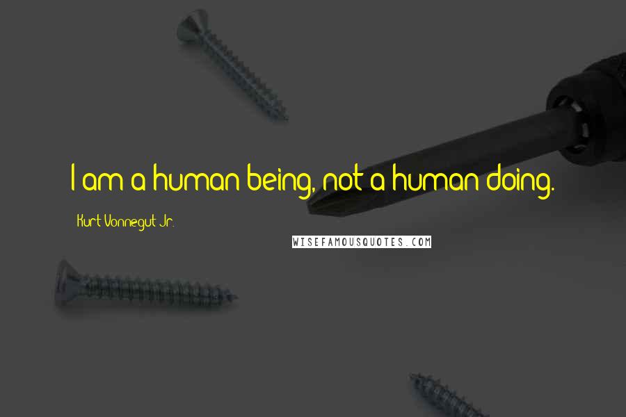 Kurt Vonnegut Jr. Quotes: I am a human being, not a human doing.
