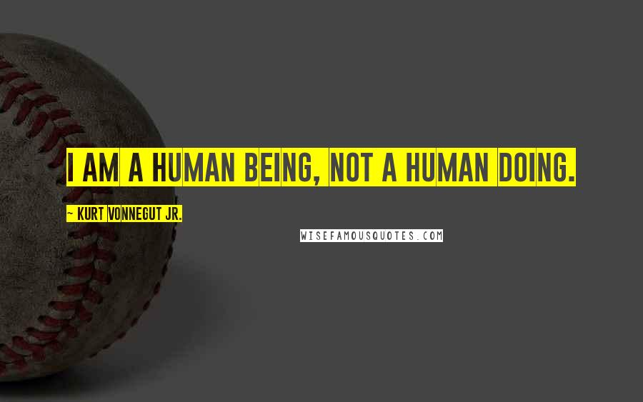 Kurt Vonnegut Jr. Quotes: I am a human being, not a human doing.