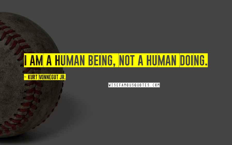 Kurt Vonnegut Jr. Quotes: I am a human being, not a human doing.