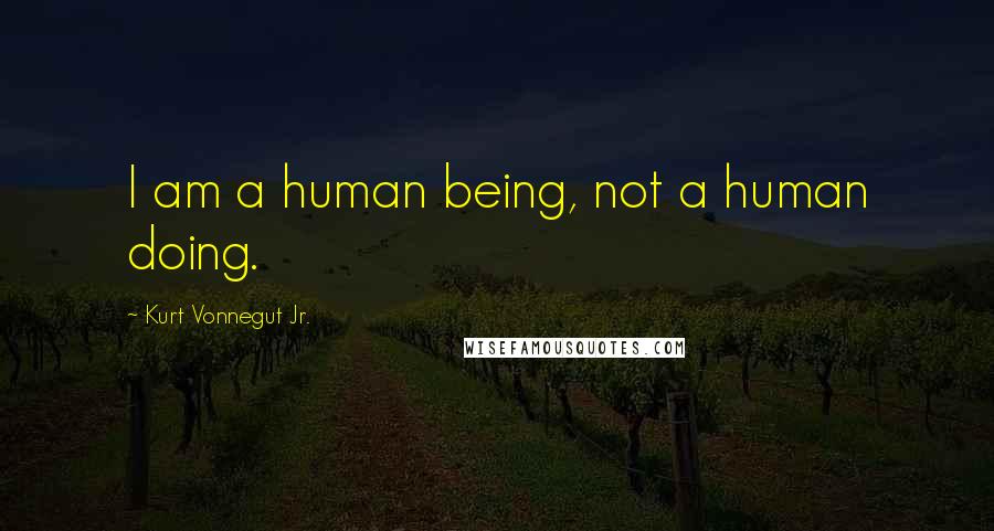 Kurt Vonnegut Jr. Quotes: I am a human being, not a human doing.