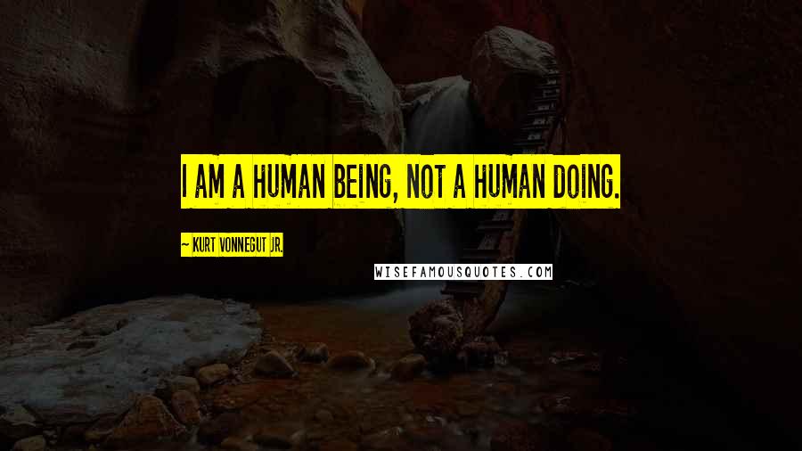 Kurt Vonnegut Jr. Quotes: I am a human being, not a human doing.