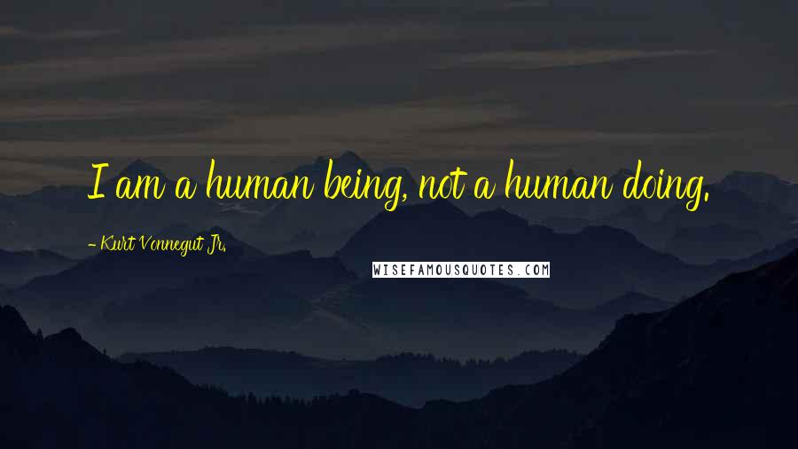 Kurt Vonnegut Jr. Quotes: I am a human being, not a human doing.