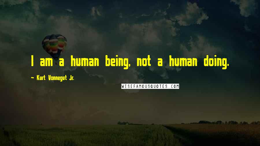 Kurt Vonnegut Jr. Quotes: I am a human being, not a human doing.