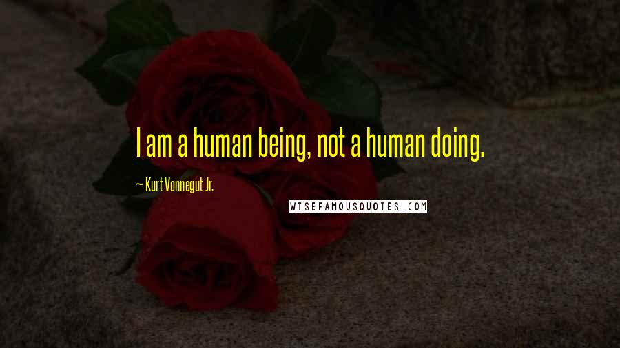 Kurt Vonnegut Jr. Quotes: I am a human being, not a human doing.