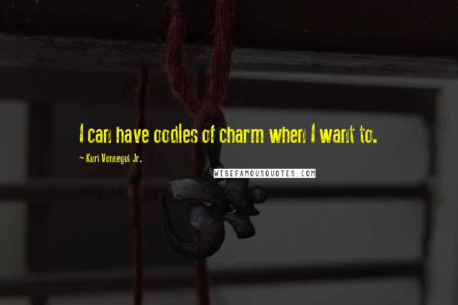 Kurt Vonnegut Jr. Quotes: I can have oodles of charm when I want to.