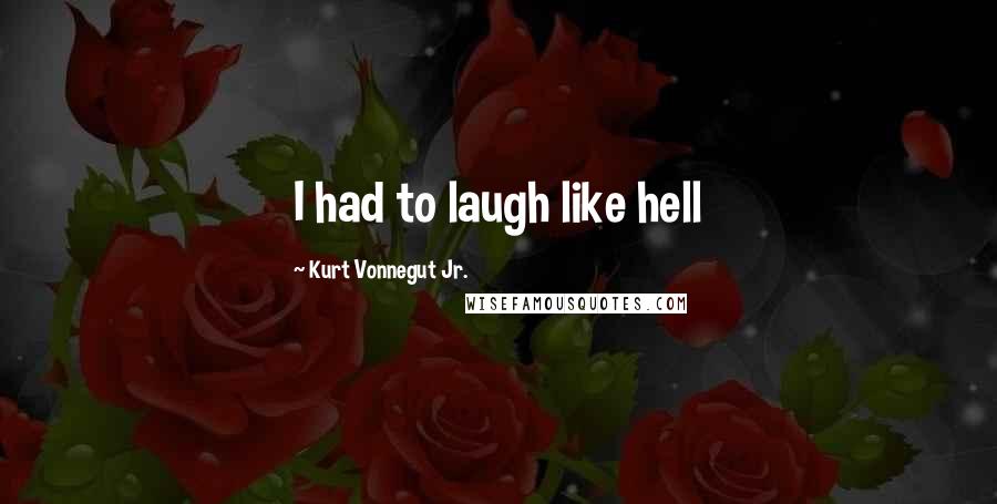 Kurt Vonnegut Jr. Quotes: I had to laugh like hell