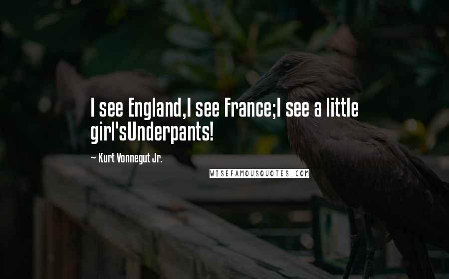 Kurt Vonnegut Jr. Quotes: I see England,I see France;I see a little girl'sUnderpants!