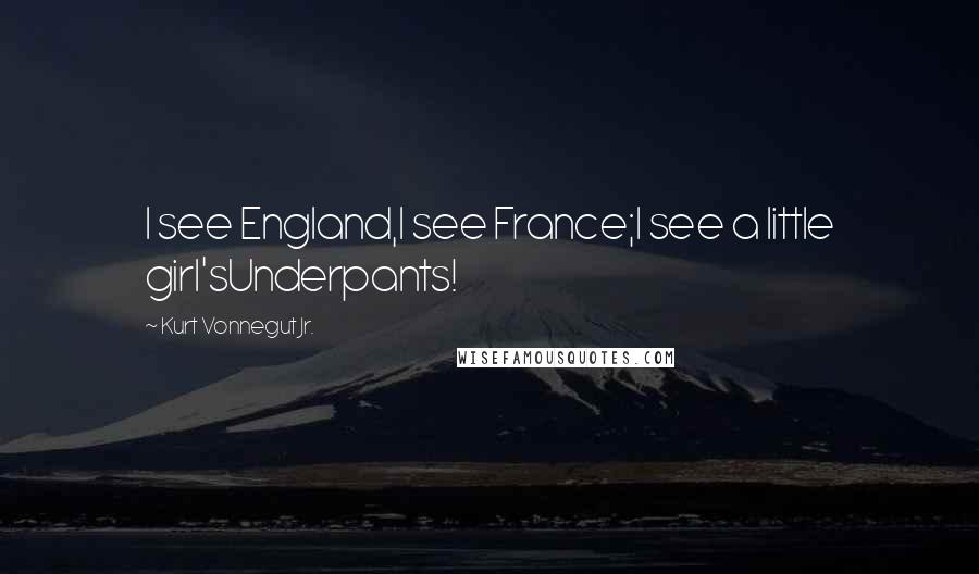 Kurt Vonnegut Jr. Quotes: I see England,I see France;I see a little girl'sUnderpants!