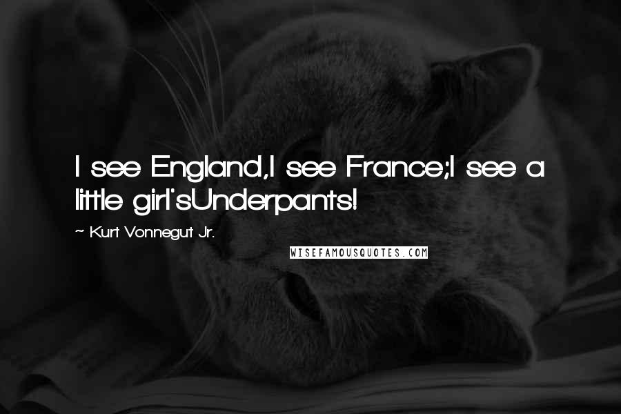 Kurt Vonnegut Jr. Quotes: I see England,I see France;I see a little girl'sUnderpants!