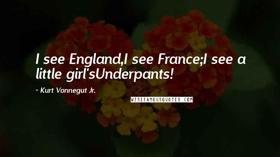 Kurt Vonnegut Jr. Quotes: I see England,I see France;I see a little girl'sUnderpants!