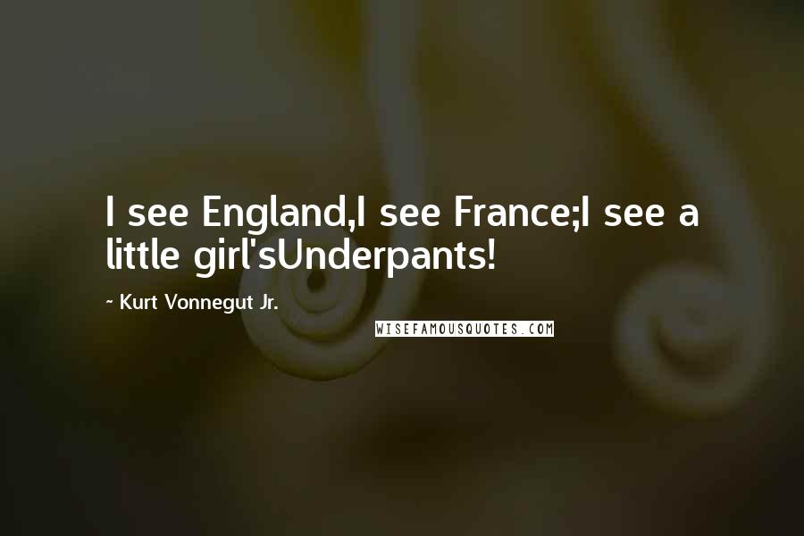 Kurt Vonnegut Jr. Quotes: I see England,I see France;I see a little girl'sUnderpants!