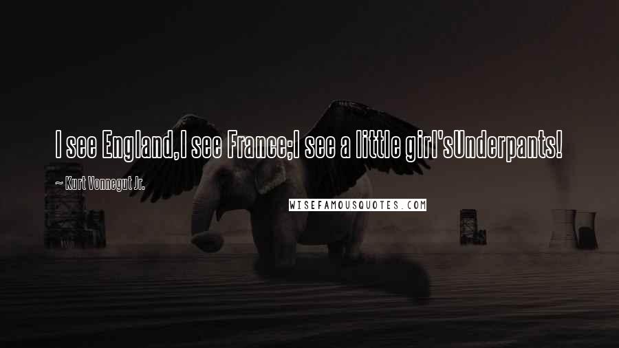Kurt Vonnegut Jr. Quotes: I see England,I see France;I see a little girl'sUnderpants!